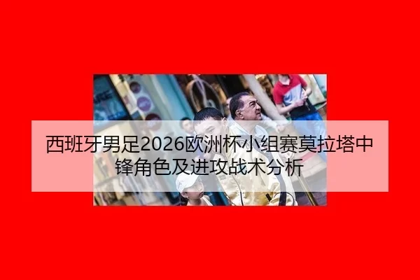 西班牙男足2026欧洲杯小组赛莫拉塔中锋角色及进攻战术分析