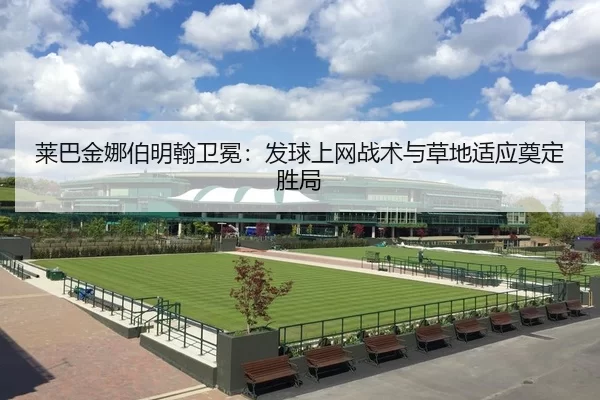 莱巴金娜伯明翰卫冕：发球上网战术与草地适应奠定胜局