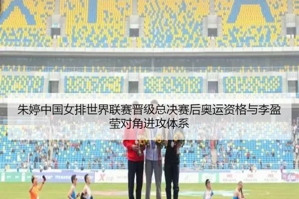 朱婷中国女排世界联赛晋级总决赛后奥运资格与李盈莹对角进攻体系