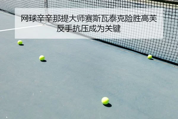 网球辛辛那提大师赛斯瓦泰克险胜高芙 反手抗压成为关键